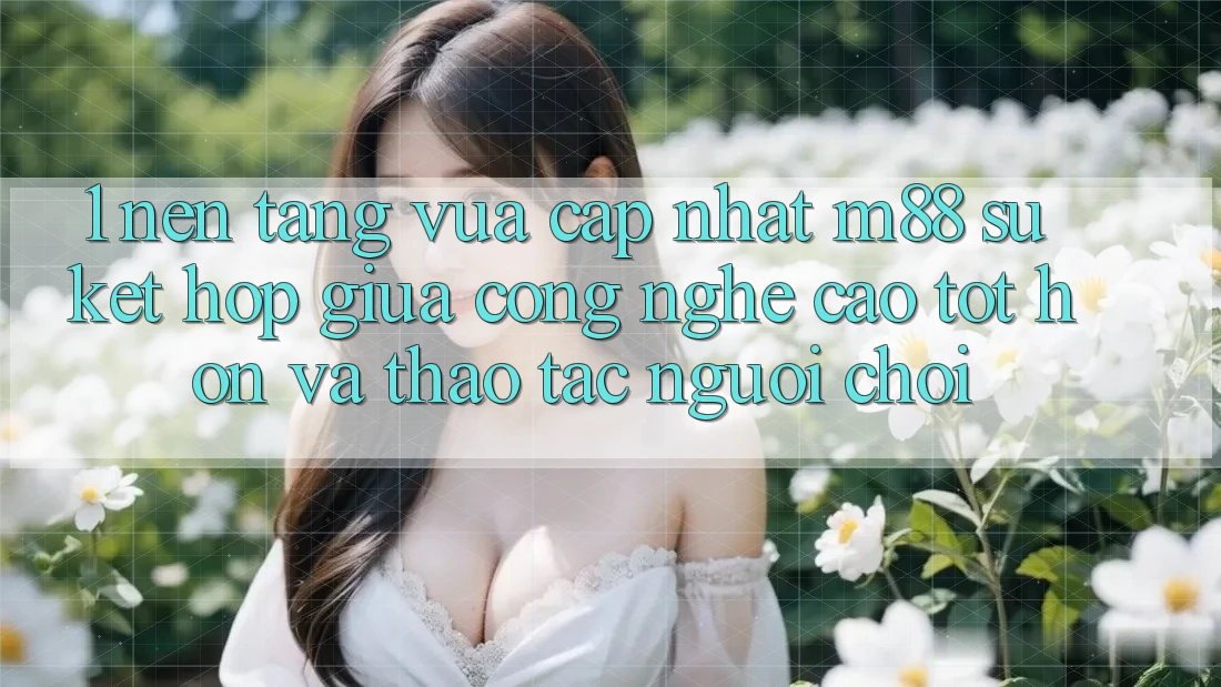1. Nền Tảng Vừa cập nhật M88: Sự Kết Hợp Giữa Công Nghệ Cao tốt hơn Và Thao tác Người chơi