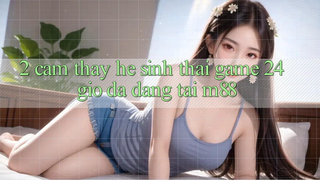 2. Cảm thấy Hệ Sinh Thái Game 24 Giờ Đa Dạng Tại M88 2. Cảm thấy Hệ Sinh Thái Game 24 Giờ Đa Dạng Tại M88