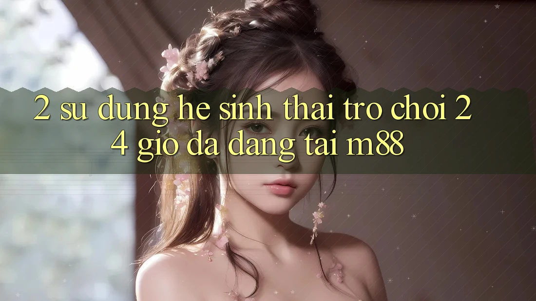 2. Sử dụng Hệ Sinh Thái Trò chơi 24 Giờ Đa Dạng Tại M88