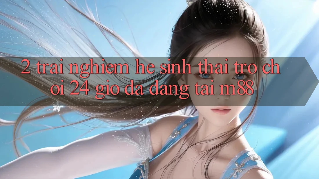 2. Trải nghiệm Hệ Sinh Thái Trò chơi 24 Giờ Đa Dạng Tại M88