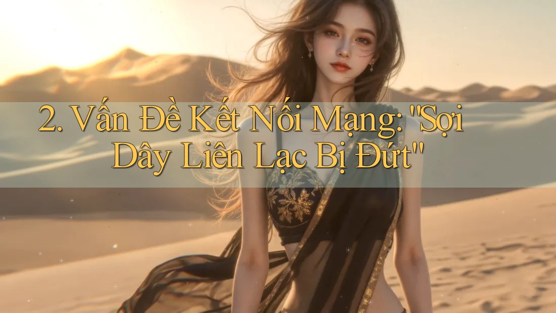 2. Vấn Đề Kết Nối Mạng: “Sợi Dây Liên Lạc Bị Đứt” 2. Vấn Đề Kết Nối Mạng: “Sợi Dây Liên Lạc Bị Đứt”