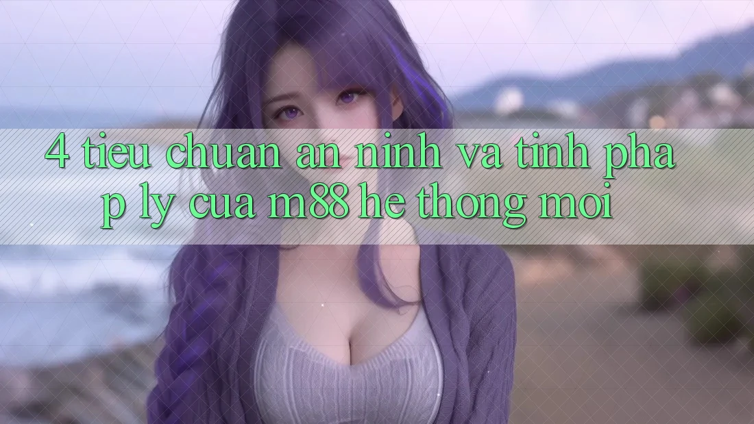 4. Tiêu Chuẩn An ninh Và Tính Pháp Lý Của M88 Hệ thống Mới