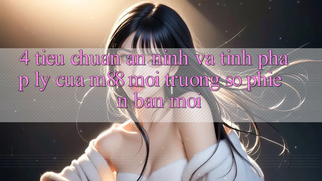 4. Tiêu Chuẩn An ninh Và Tính Pháp Lý Của M88 Môi trường số Phiên bản mới 4. Tiêu Chuẩn An ninh Và Tính Pháp Lý Của M88 Môi trường số Phiên bản mới
