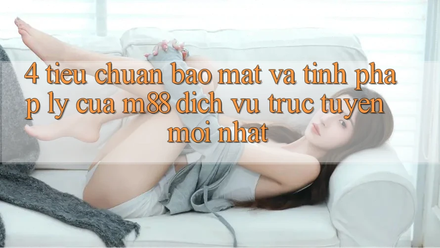 4. Tiêu Chuẩn Bảo Mật Và Tính Pháp Lý Của M88 Dịch vụ trực tuyến Mới nhất 4. Tiêu Chuẩn Bảo Mật Và Tính Pháp Lý Của M88 Dịch vụ trực tuyến Mới nhất