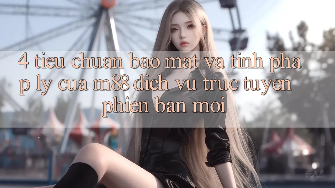 4. Tiêu Chuẩn Bảo Mật Và Tính Pháp Lý Của M88 Dịch vụ trực tuyến Phiên bản mới 4. Tiêu Chuẩn Bảo Mật Và Tính Pháp Lý Của M88 Dịch vụ trực tuyến Phiên bản mới