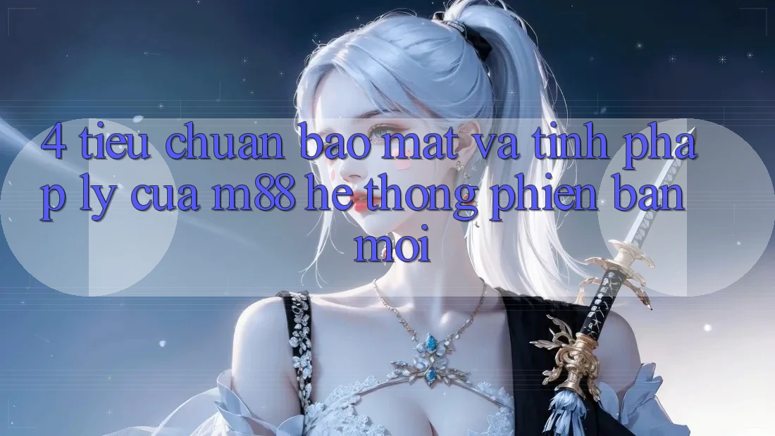 4. Tiêu Chuẩn Bảo Mật Và Tính Pháp Lý Của M88 Hệ thống Phiên bản mới 4. Tiêu Chuẩn Bảo Mật Và Tính Pháp Lý Của M88 Hệ thống Phiên bản mới