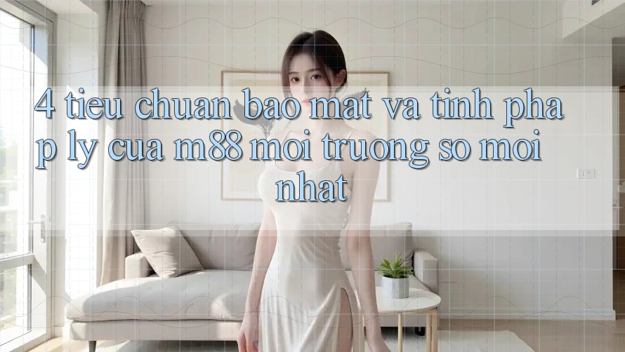 4. Tiêu Chuẩn Bảo Mật Và Tính Pháp Lý Của M88 Môi trường số Mới nhất 4. Tiêu Chuẩn Bảo Mật Và Tính Pháp Lý Của M88 Môi trường số Mới nhất