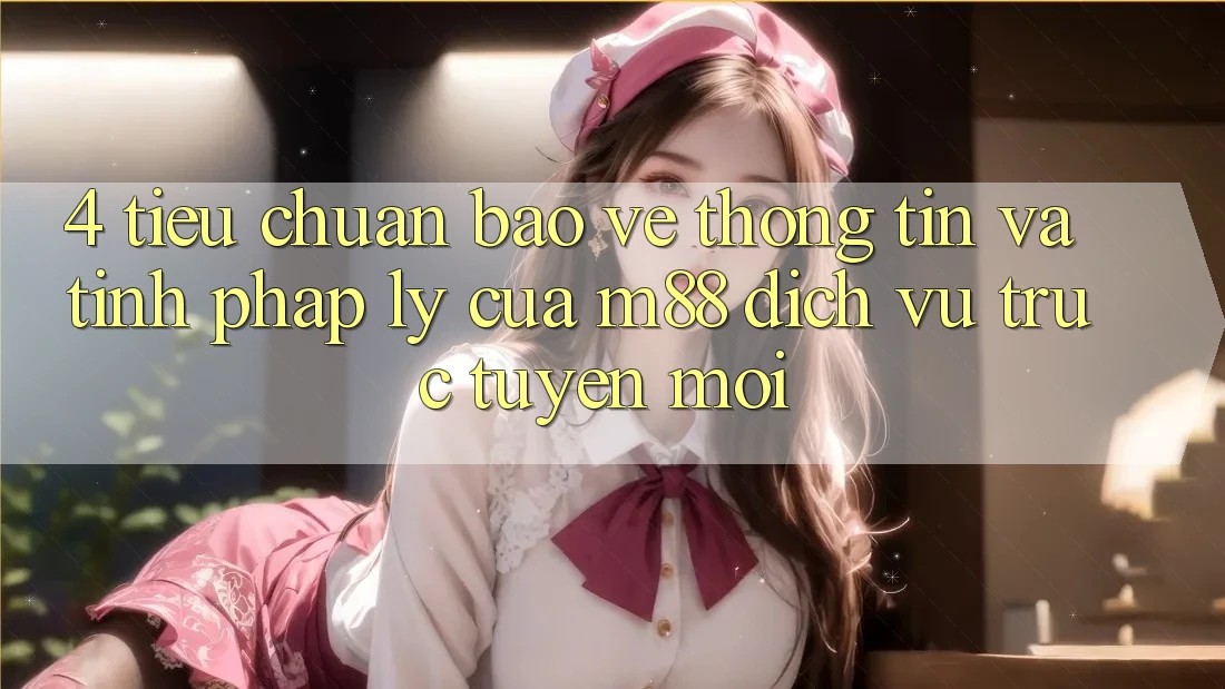 4. Tiêu Chuẩn Bảo vệ thông tin Và Tính Pháp Lý Của M88 Dịch vụ trực tuyến Mới 4. Tiêu Chuẩn Bảo vệ thông tin Và Tính Pháp Lý Của M88 Dịch vụ trực tuyến Mới