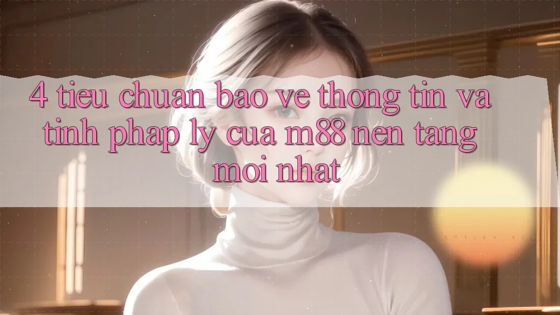4. Tiêu Chuẩn Bảo vệ thông tin Và Tính Pháp Lý Của M88 Nền Tảng Mới nhất 4. Tiêu Chuẩn Bảo vệ thông tin Và Tính Pháp Lý Của M88 Nền Tảng Mới nhất