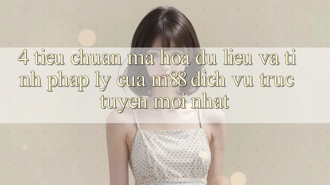 4. Tiêu Chuẩn Mã hóa dữ liệu Và Tính Pháp Lý Của M88 Dịch vụ trực tuyến Mới nhất 4. Tiêu Chuẩn Mã hóa dữ liệu Và Tính Pháp Lý Của M88 Dịch vụ trực tuyến Mới nhất