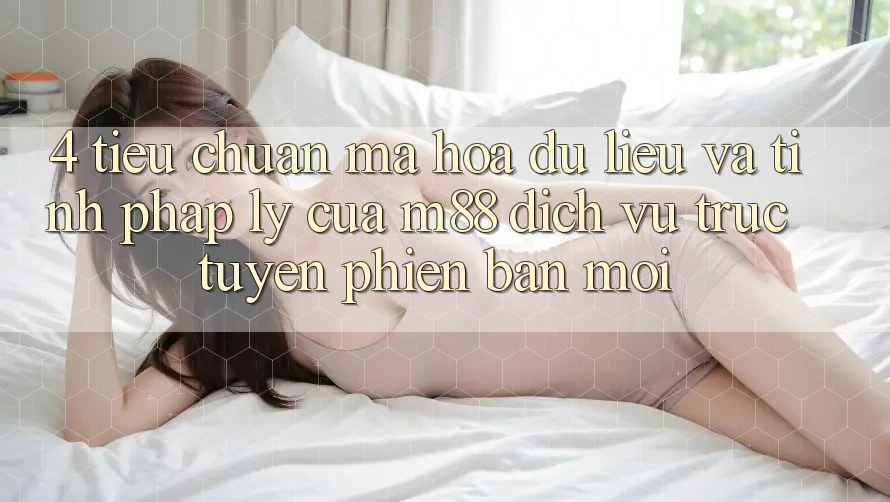 4. Tiêu Chuẩn Mã hóa dữ liệu Và Tính Pháp Lý Của M88 Dịch vụ trực tuyến Phiên bản mới 4. Tiêu Chuẩn Mã hóa dữ liệu Và Tính Pháp Lý Của M88 Dịch vụ trực tuyến Phiên bản mới