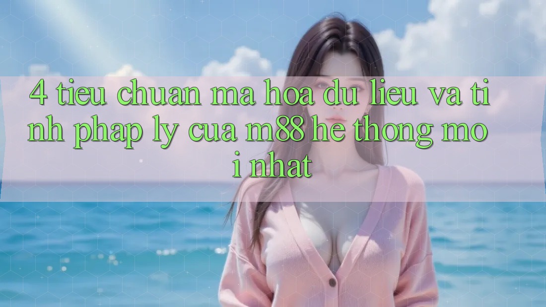 4. Tiêu Chuẩn Mã hóa dữ liệu Và Tính Pháp Lý Của M88 Hệ thống Mới nhất