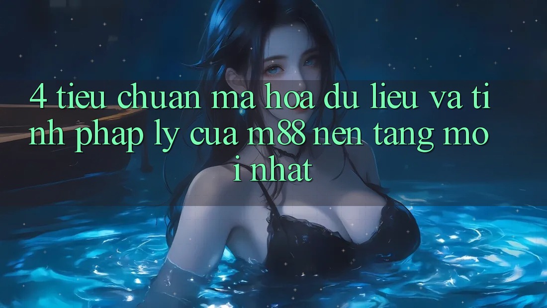 4. Tiêu Chuẩn Mã hóa dữ liệu Và Tính Pháp Lý Của M88 Nền Tảng Mới nhất 4. Tiêu Chuẩn Mã hóa dữ liệu Và Tính Pháp Lý Của M88 Nền Tảng Mới nhất