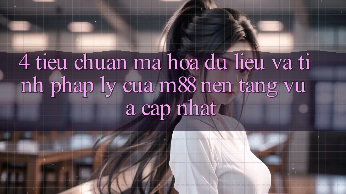 4. Tiêu Chuẩn Mã hóa dữ liệu Và Tính Pháp Lý Của M88 Nền Tảng Vừa cập nhật 4. Tiêu Chuẩn Mã hóa dữ liệu Và Tính Pháp Lý Của M88 Nền Tảng Vừa cập nhật