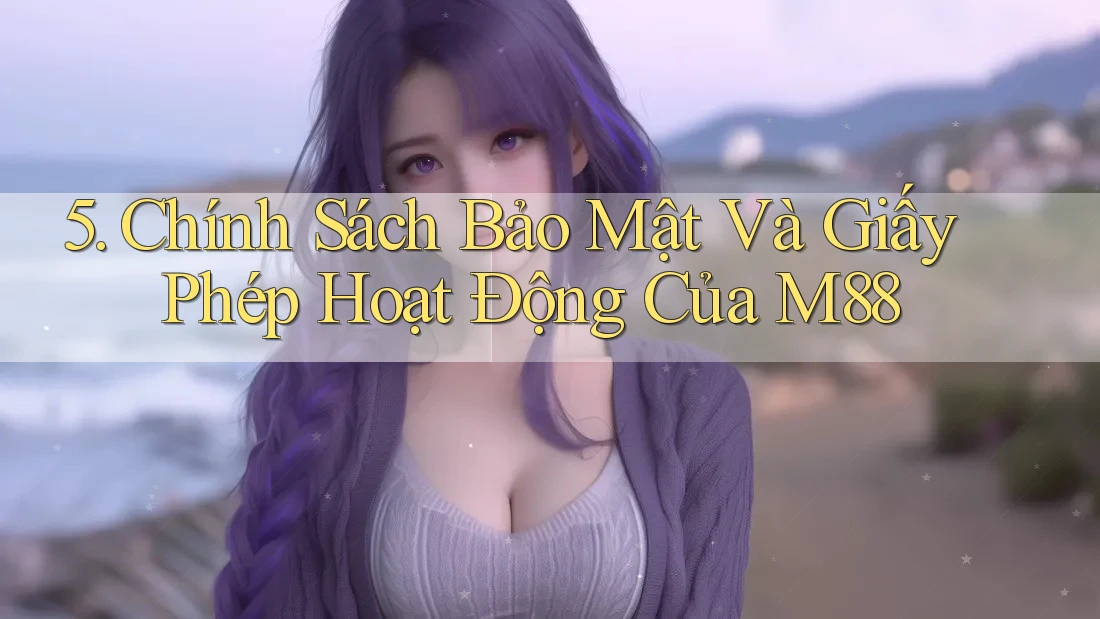5. Chính Sách Bảo Mật Và Giấy Phép Hoạt Động Của M88