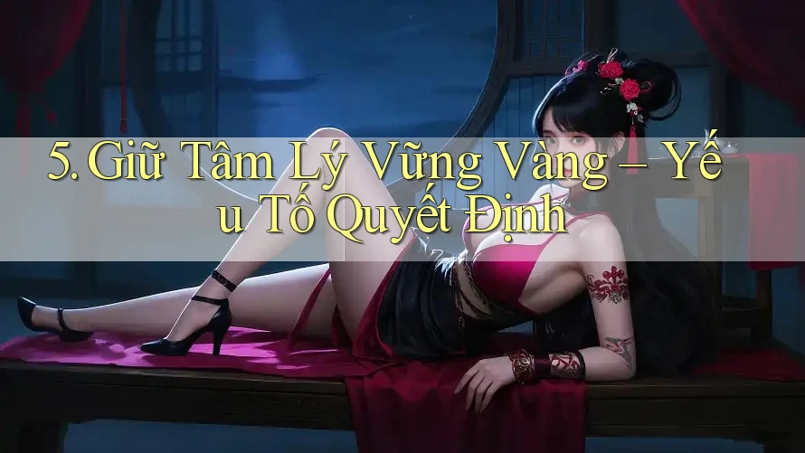 5. Giữ Tâm Lý Vững Vàng – Yếu Tố Quyết Định 5. Giữ Tâm Lý Vững Vàng – Yếu Tố Quyết Định