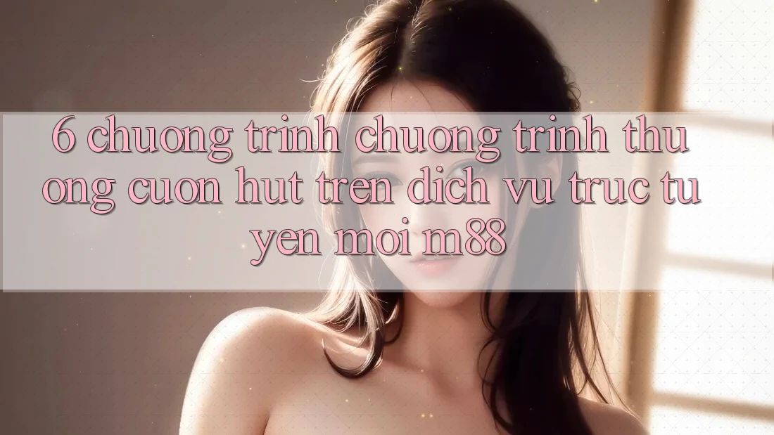 6. Chương Trình Chương trình thưởng Cuốn hút Trên Dịch vụ trực tuyến Mới M88