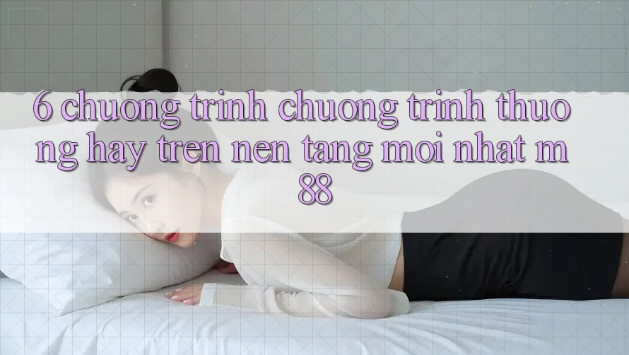 6. Chương Trình Chương trình thưởng Hay Trên Nền Tảng Mới nhất M88 6. Chương Trình Chương trình thưởng Hay Trên Nền Tảng Mới nhất M88