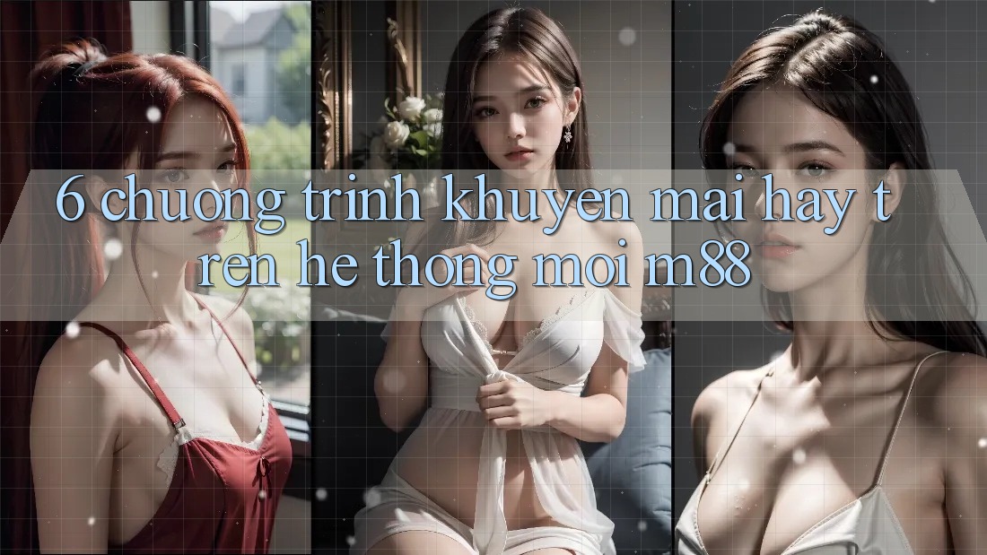 6. Chương Trình Khuyến Mãi Hay Trên Hệ thống Mới M88