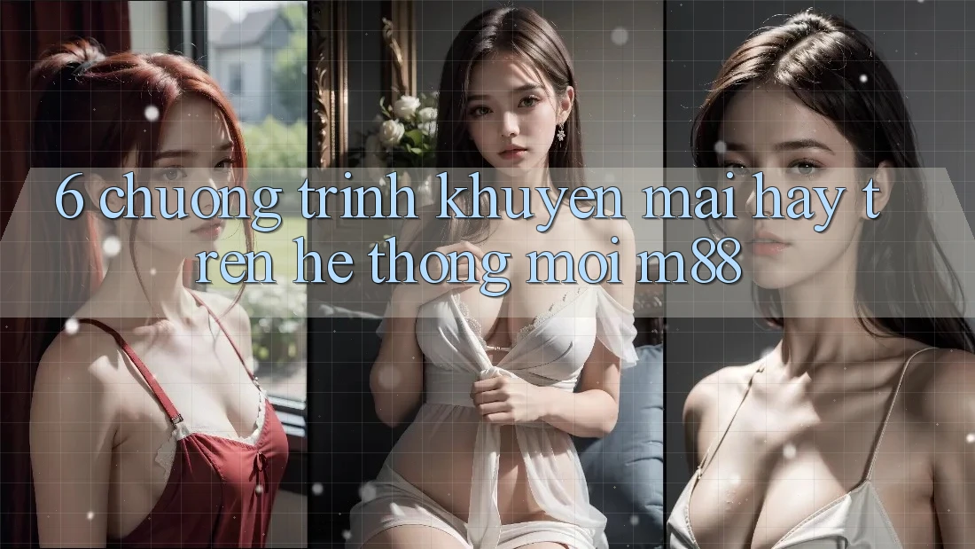 6. Chương Trình Khuyến Mãi Hay Trên Hệ thống Mới M88