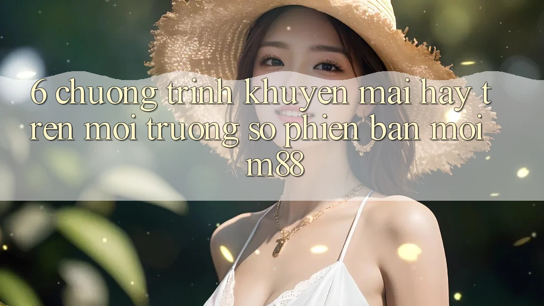 6. Chương Trình Khuyến Mãi Hay Trên Môi trường số Phiên bản mới M88