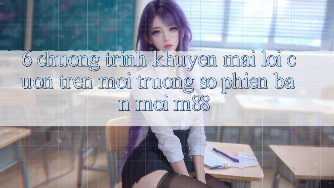 6. Chương Trình Khuyến Mãi Lôi cuốn Trên Môi trường số Phiên bản mới M88 6. Chương Trình Khuyến Mãi Lôi cuốn Trên Môi trường số Phiên bản mới M88