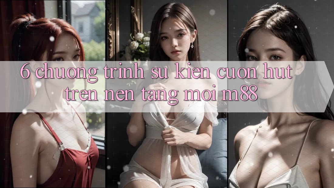 6. Chương Trình Sự kiện Cuốn hút Trên Nền Tảng Mới M88