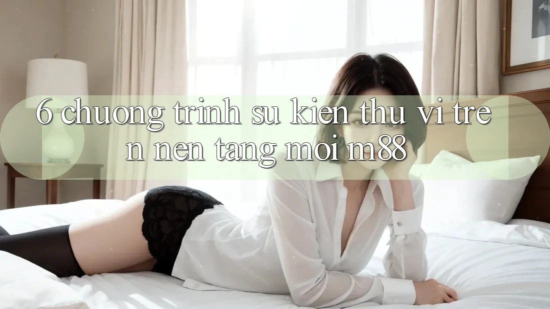 6. Chương Trình Sự kiện Thú vị Trên Nền Tảng Mới M88