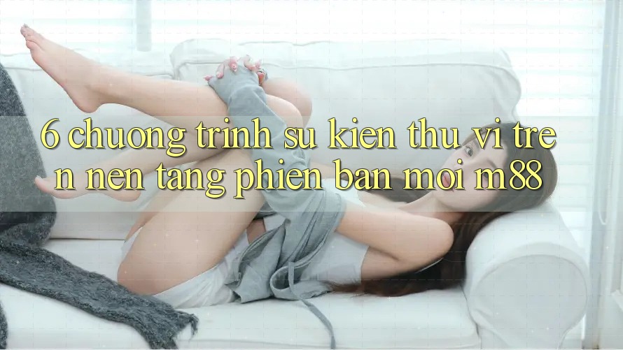 6. Chương Trình Sự kiện Thú vị Trên Nền Tảng Phiên bản mới M88 6. Chương Trình Sự kiện Thú vị Trên Nền Tảng Phiên bản mới M88