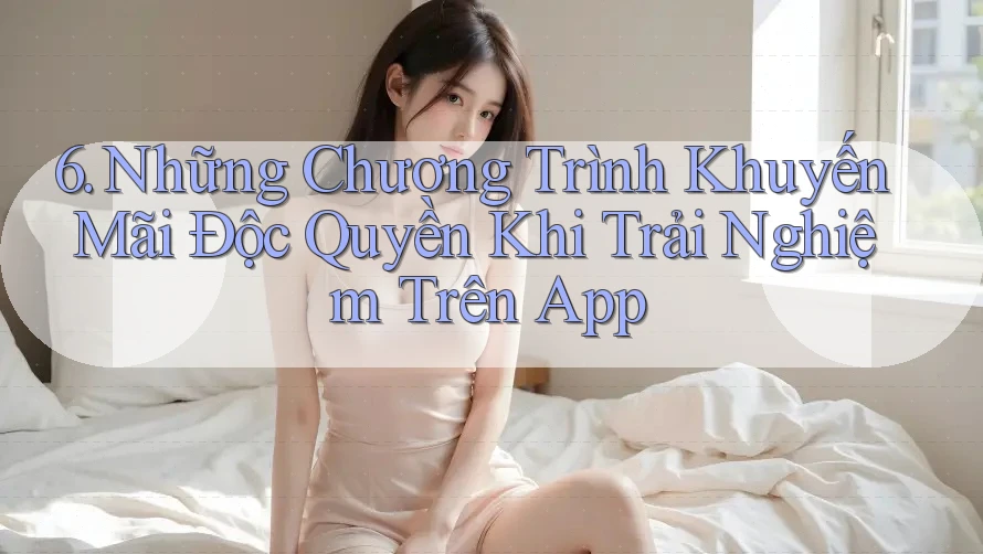 6. Những Chương Trình Khuyến Mãi Độc Quyền Khi Trải Nghiệm Trên App