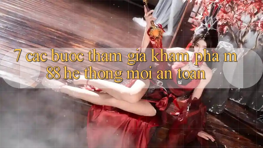 7. Các bước Tham Gia Khám phá M88 Hệ thống Mới An Toàn