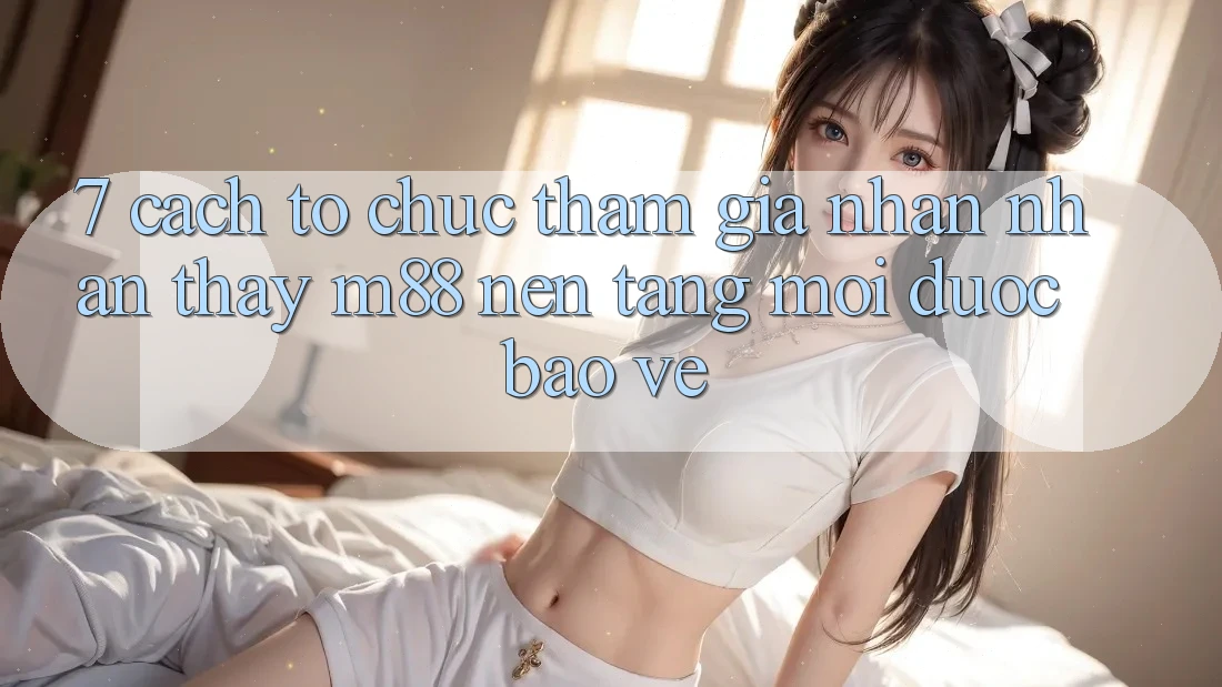 7. Cách tổ chức Tham Gia Nhận nhận thấy M88 Nền Tảng Mới Được bảo vệ 7. Cách tổ chức Tham Gia Nhận nhận thấy M88 Nền Tảng Mới Được bảo vệ