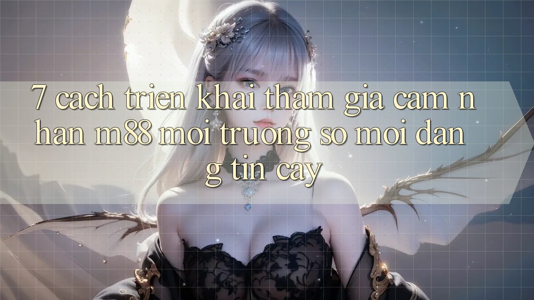 7. Cách triển khai Tham Gia Cảm nhận M88 Môi trường số Mới Đáng tin cậy 7. Cách triển khai Tham Gia Cảm nhận M88 Môi trường số Mới Đáng tin cậy