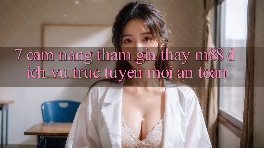 7. Cẩm nang Tham Gia Thấy M88 Dịch vụ trực tuyến Mới An Toàn
