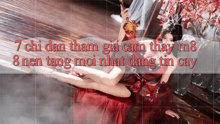 7. Chỉ dẫn Tham Gia Cảm thấy M88 Nền Tảng Mới nhất Đáng tin cậy