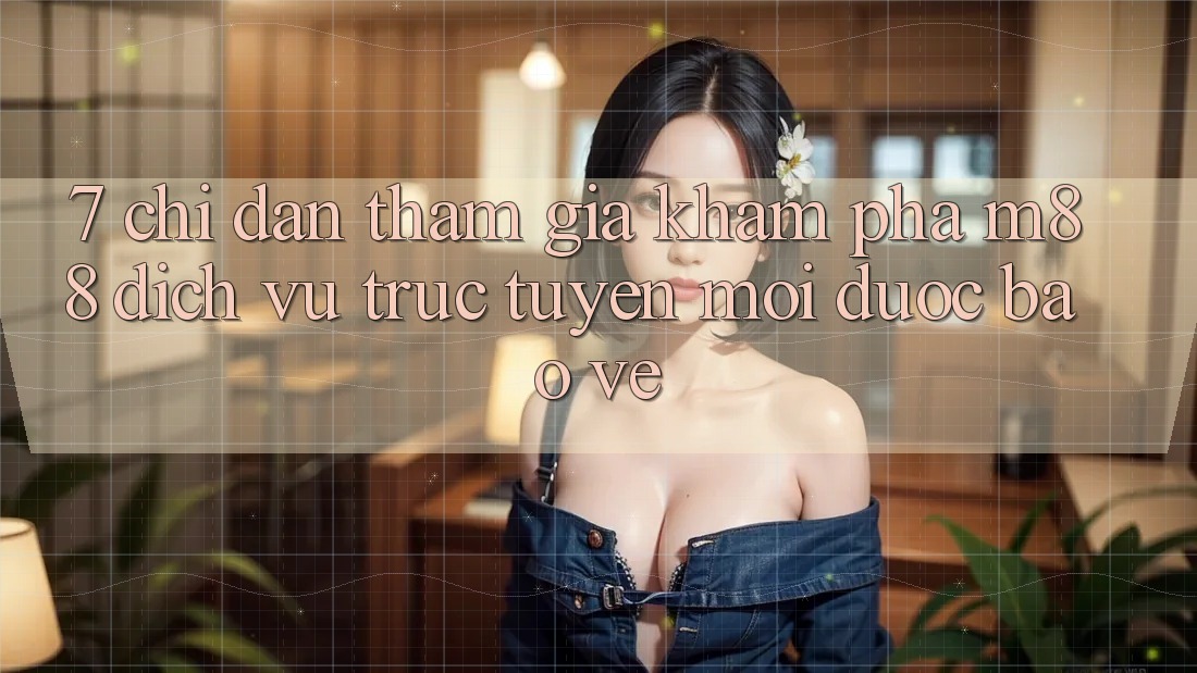 7. Chỉ dẫn Tham Gia Khám phá M88 Dịch vụ trực tuyến Mới Được bảo vệ 7. Chỉ dẫn Tham Gia Khám phá M88 Dịch vụ trực tuyến Mới Được bảo vệ
