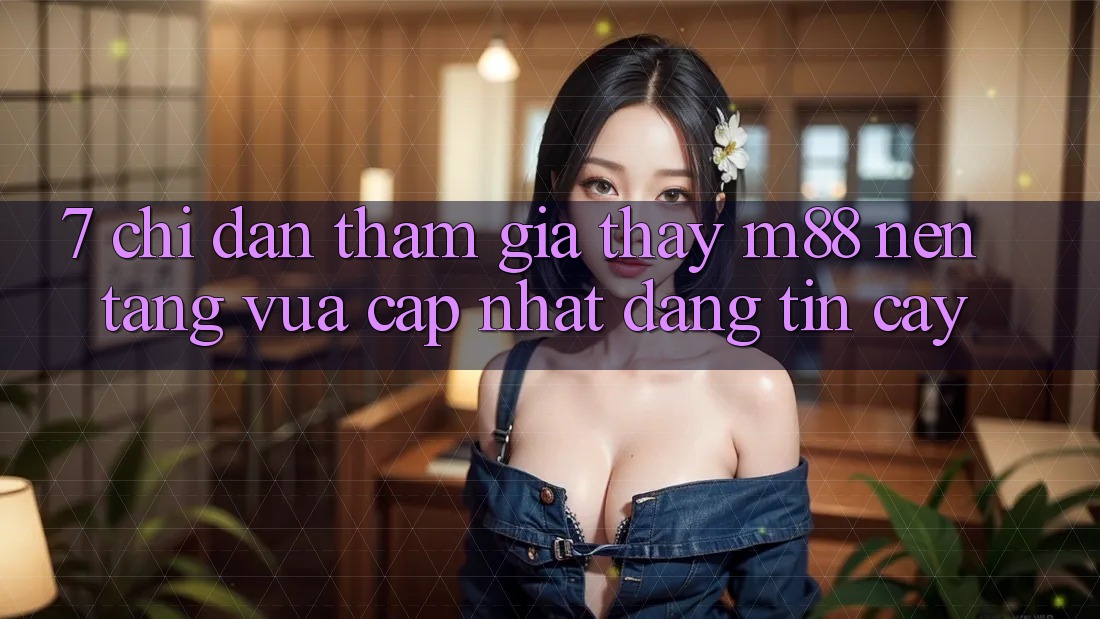 7. Chỉ dẫn Tham Gia Thấy M88 Nền Tảng Vừa cập nhật Đáng tin cậy 7. Chỉ dẫn Tham Gia Thấy M88 Nền Tảng Vừa cập nhật Đáng tin cậy