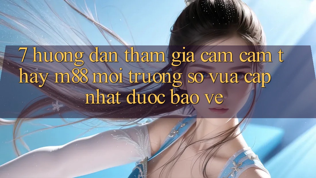 7. Hướng Dẫn Tham Gia Cảm cảm thấy M88 Môi trường số Vừa cập nhật Được bảo vệ