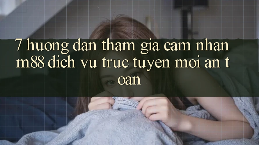 7. Hướng Dẫn Tham Gia Cảm nhận M88 Dịch vụ trực tuyến Mới An toàn 7. Hướng Dẫn Tham Gia Cảm nhận M88 Dịch vụ trực tuyến Mới An toàn