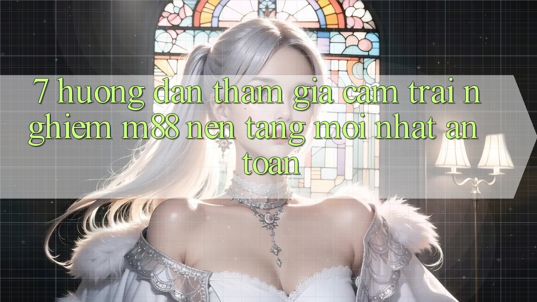 7. Hướng Dẫn Tham Gia Cảm trải nghiệm M88 Nền tảng Mới nhất An Toàn 7. Hướng Dẫn Tham Gia Cảm trải nghiệm M88 Nền tảng Mới nhất An Toàn