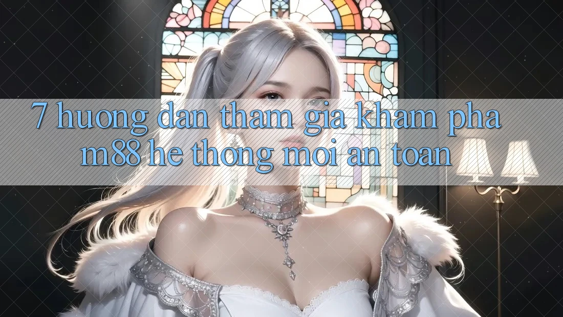 7. Hướng Dẫn Tham Gia Khám phá M88 Hệ thống Mới An Toàn