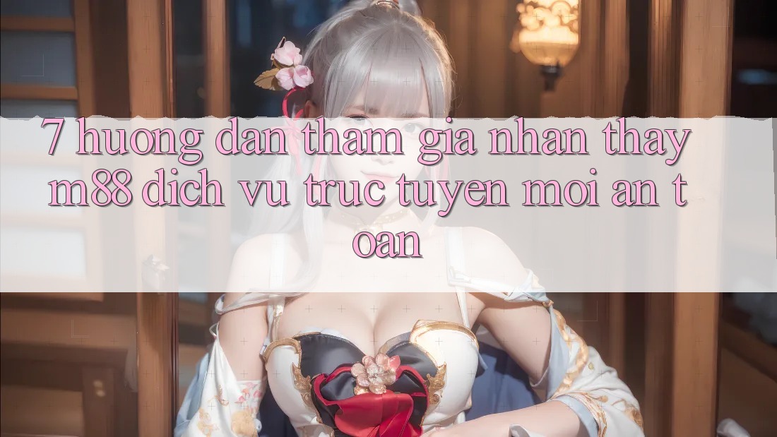 7. Hướng Dẫn Tham Gia Nhận thấy M88 Dịch vụ trực tuyến Mới An Toàn 7. Hướng Dẫn Tham Gia Nhận thấy M88 Dịch vụ trực tuyến Mới An Toàn