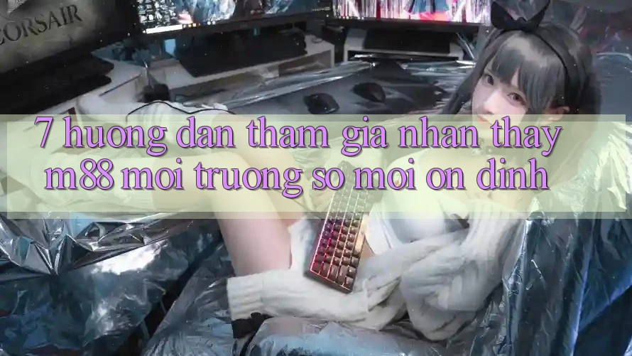 7. Hướng Dẫn Tham Gia Nhận thấy M88 Môi trường số Mới Ổn định