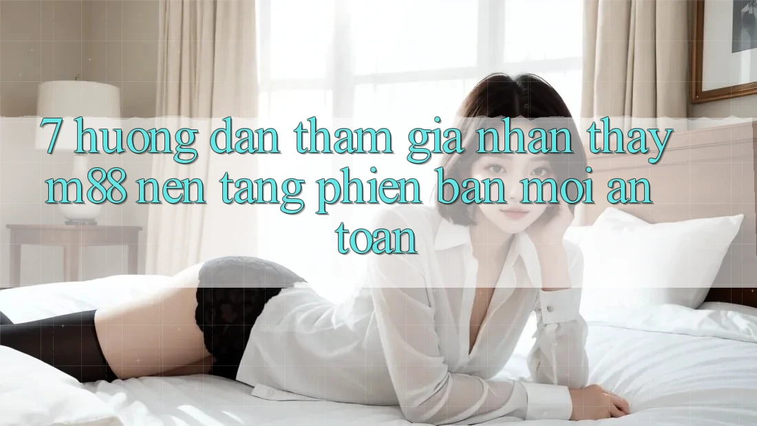7. Hướng Dẫn Tham Gia Nhận thấy M88 Nền Tảng Phiên bản mới An Toàn 7. Hướng Dẫn Tham Gia Nhận thấy M88 Nền Tảng Phiên bản mới An Toàn