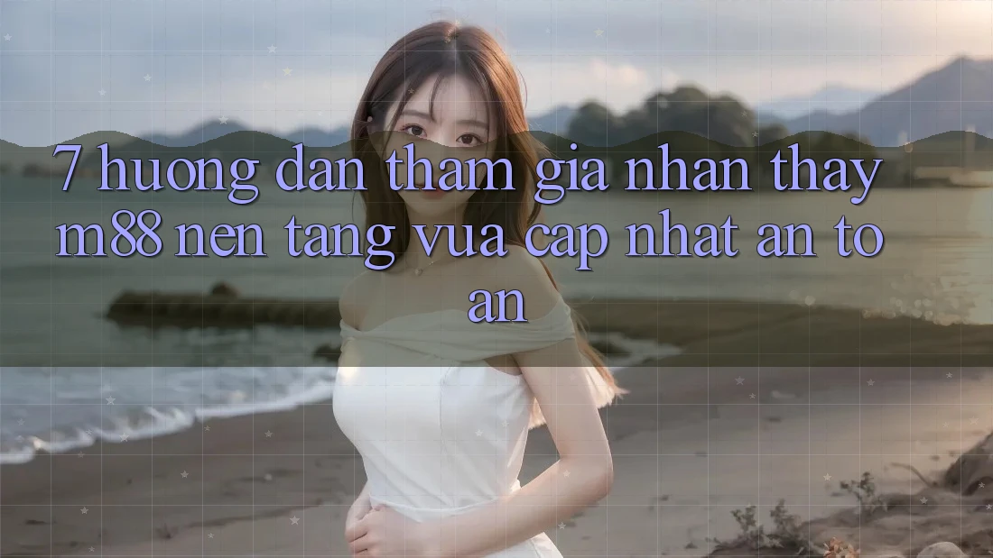 7. Hướng Dẫn Tham Gia Nhận thấy M88 Nền Tảng Vừa cập nhật An Toàn 7. Hướng Dẫn Tham Gia Nhận thấy M88 Nền Tảng Vừa cập nhật An Toàn