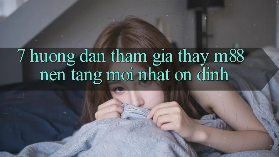 7. Hướng Dẫn Tham Gia Thấy M88 Nền tảng Mới nhất Ổn định 7. Hướng Dẫn Tham Gia Thấy M88 Nền tảng Mới nhất Ổn định