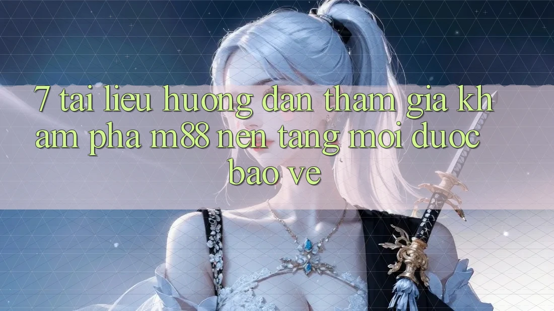 7. Tài liệu hướng dẫn Tham Gia Khám phá M88 Nền Tảng Mới Được bảo vệ