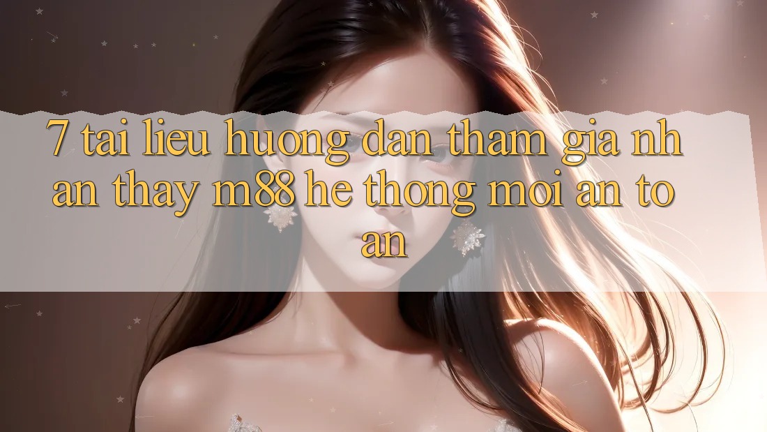 7. Tài liệu hướng dẫn Tham Gia Nhận thấy M88 Hệ thống Mới An Toàn