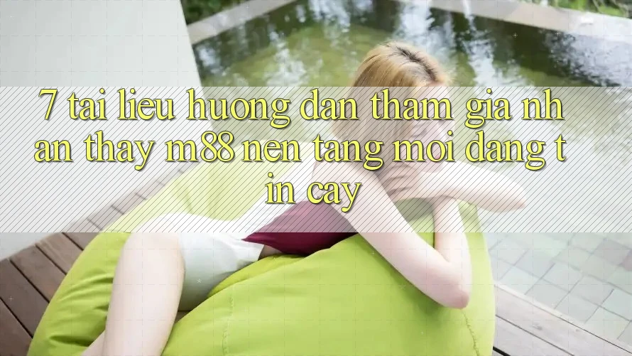 7. Tài liệu hướng dẫn Tham Gia Nhận thấy M88 Nền Tảng Mới Đáng tin cậy
