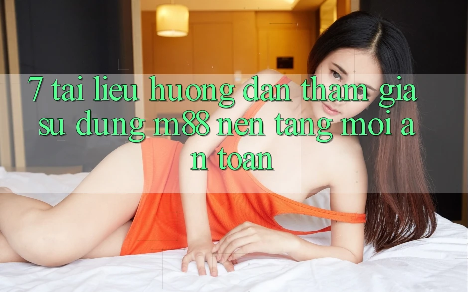 7. Tài liệu hướng dẫn Tham Gia Sử dụng M88 Nền Tảng Mới An Toàn 7. Tài liệu hướng dẫn Tham Gia Sử dụng M88 Nền Tảng Mới An Toàn